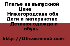 Платье на выпускной › Цена ­ 1 000 - Нижегородская обл. Дети и материнство » Детская одежда и обувь   